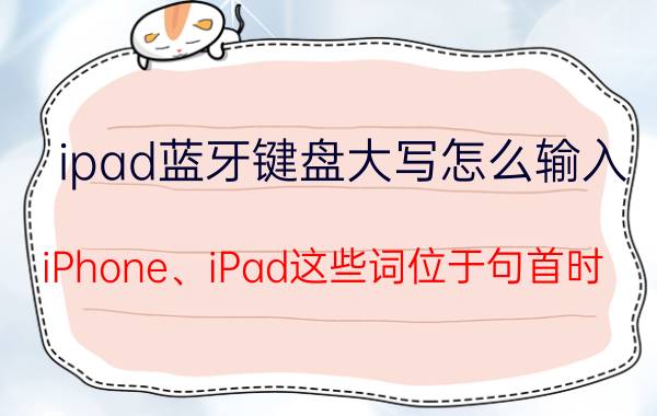 ipad蓝牙键盘大写怎么输入 iPhone、iPad这些词位于句首时，应该怎么处理大小写？